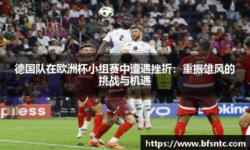 德国队在欧洲杯小组赛中遭遇挫折：重振雄风的挑战与机遇