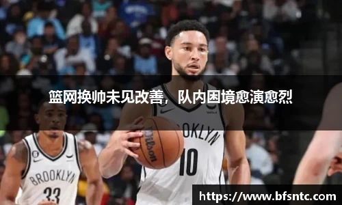 篮网换帅未见改善，队内困境愈演愈烈