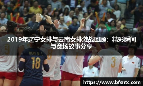 2019年辽宁女排与云南女排激战回顾：精彩瞬间与赛场故事分享