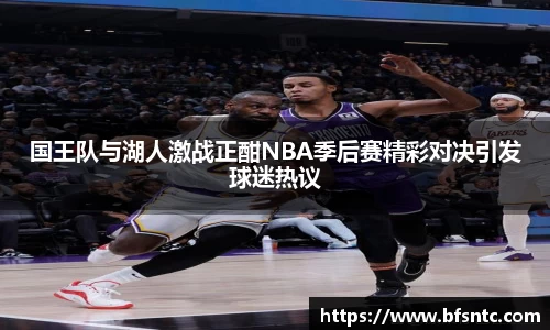 国王队与湖人激战正酣NBA季后赛精彩对决引发球迷热议