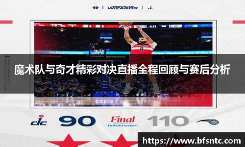 魔术队与奇才精彩对决直播全程回顾与赛后分析