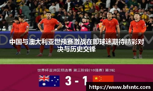中国与澳大利亚世预赛激战在即球迷期待精彩对决与历史交锋