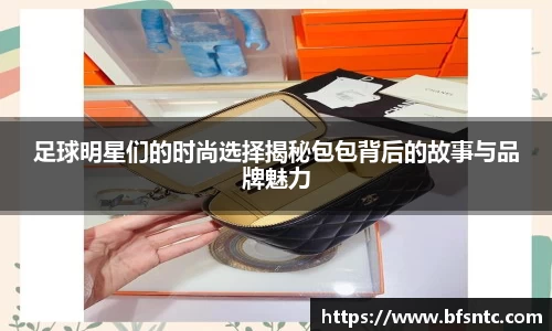 足球明星们的时尚选择揭秘包包背后的故事与品牌魅力