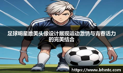 足球明星唯美头像设计展现运动激情与青春活力的完美结合